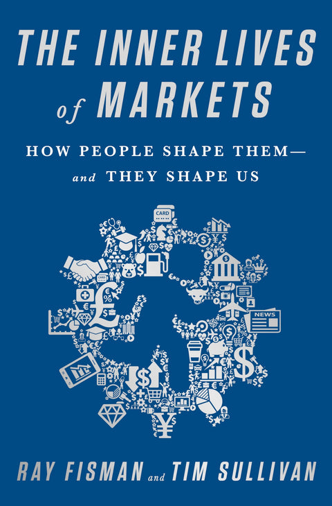 The Inner Lives of Markets: How People Shape Them And They Shape Us