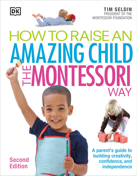 How to Raise an Amazing Child the Montessori Way: A Parents' Guide to Building Creativity, Confidence, and Independence