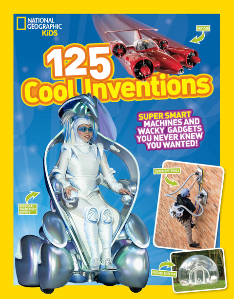 National Geographic Kids 125 Cool Inventions: Supersmart Machines and Wacky Gadgets You Never Knew You Wanted!