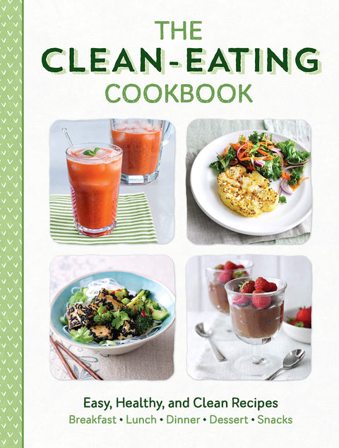 The Clean Eating Cookbook: Easy, Healthy, and Clean Recipes for Breakfast, Lunch, Dinner, Desserts, and Snacks