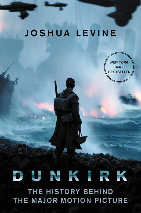 Dunkirk: The History Behind the Major Motion Picture – A New York Times Bestseller and Epic Account of the 1940 Allied Rescue