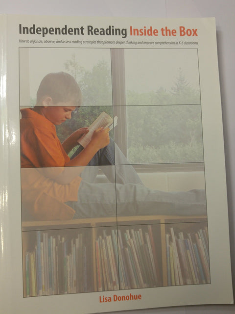 Independent Reading Inside the Box: How to Organize, Observe, and Assess Reading Strategies That Promote Deeper Thinking and Improve Comprehension in K-6 Classrooms