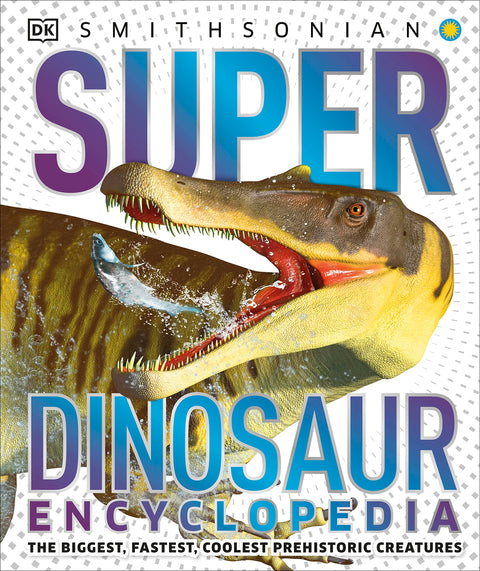 Super Encyclopédie des Dinosaures : Les plus grandes, les plus rapides et les plus impressionnantes créatures préhistoriques