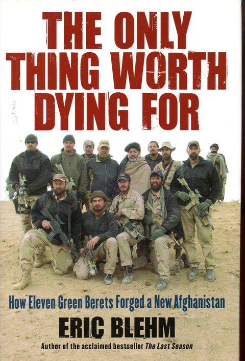 The Only Thing Worth Dying For: How Eleven Green Berets Forged a New Afghanistan
