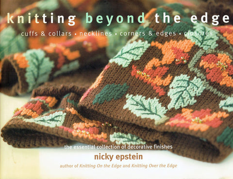 Knitting Beyond the Edge: Cuffs And Collars, Necklines, Hems, Closures- The Essential Collection of Decorative Finishes